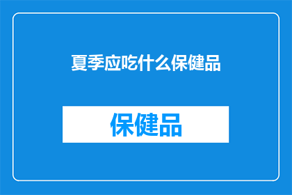 夏季应吃什么保健品(夏季养生，您应选择哪些保健品来应对高温带来的挑战？)