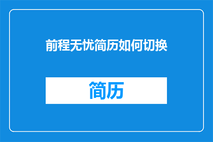 前程无忧简历如何切换(如何有效切换前程无忧简历的展示模式？)