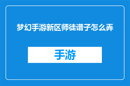 梦幻手游新区师徒谱子怎么弄(如何为梦幻手游新区创建师徒关系谱系？)