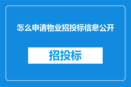 怎么申请物业招投标信息公开(如何申请物业招投标信息公开？)