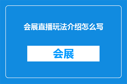 会展直播玩法介绍怎么写(如何设计一场引人入胜的会展直播体验？)