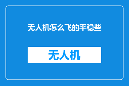 无人机怎么飞的平稳些(如何使无人机飞行更加平稳？)