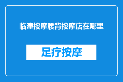 临潼按摩腰背按摩店在哪里(临潼区按摩店的确切位置在哪里？)