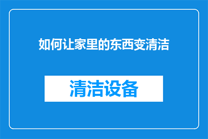 如何让家里的东西变清洁(如何有效提升家中环境的清洁度？)