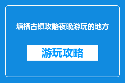 塘栖古镇攻略夜晚游玩的地方(塘栖古镇夜晚游玩指南：不可错过的景点有哪些？)