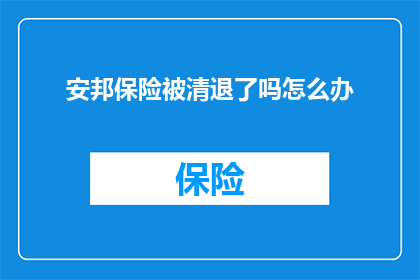 安邦保险被清退了吗怎么办(安邦保险是否已被清退？面临此情况，我们应如何应对？)