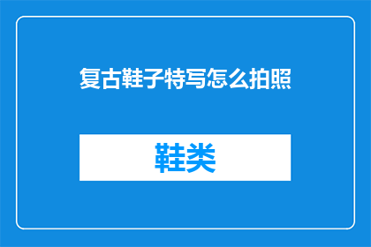 复古鞋子特写怎么拍照(如何专业地捕捉复古鞋子的迷人风采？)