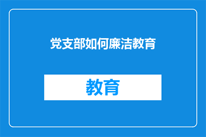 党支部如何廉洁教育(党支部如何有效实施廉洁教育？)
