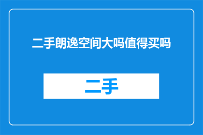 二手朗逸空间大吗值得买吗(是否值得购买二手朗逸？空间大小是关键考量因素吗？)