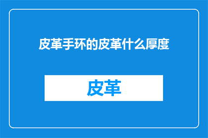 皮革手环的皮革什么厚度(皮革手环的皮革厚度是多少？)