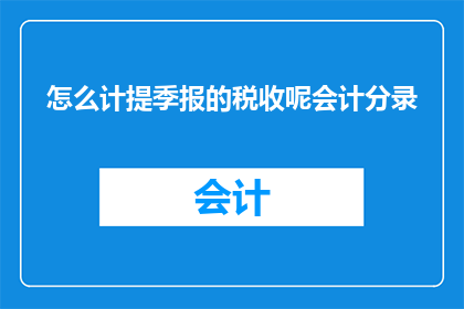 怎么计提季报的税收呢会计分录(如何正确计提季度税收？会计分录的详细步骤解析)