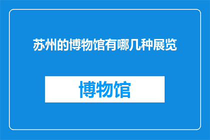 苏州的博物馆有哪几种展览(苏州博物馆的展览种类有哪些？)