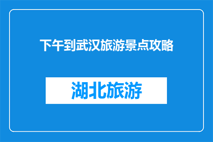下午到武汉旅游景点攻略(武汉旅游景点攻略：你打算如何度过一个充实的下午？)