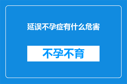 延误不孕症有什么危害(延误不孕症可能引发哪些长期危害？)