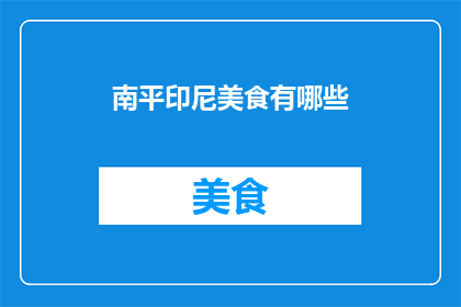 南平印尼美食有哪些(南平地区有哪些独特的印尼美食？)