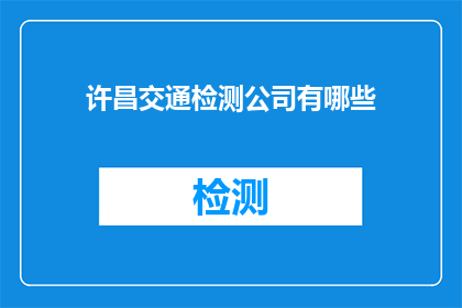 许昌交通检测公司有哪些(许昌地区交通检测公司一览：您知道有哪些值得信赖的合作伙伴吗？)