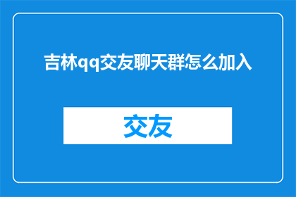 吉林qq交友聊天群怎么加入(如何加入吉林qq交友聊天群？)