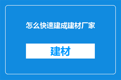 怎么快速建成建材厂家(如何迅速建立一家建材制造商？)