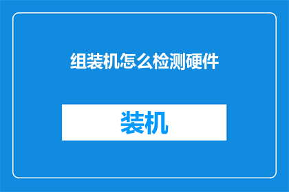 组装机怎么检测硬件(如何检测组装机硬件性能？)