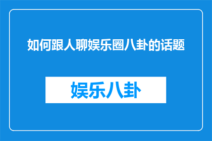 如何跟人聊娱乐圈八卦的话题(如何巧妙地开启关于娱乐圈八卦的对话？)