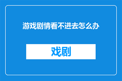 游戏剧情看不进去怎么办(面对游戏剧情难以沉浸，如何克服这一难题？)