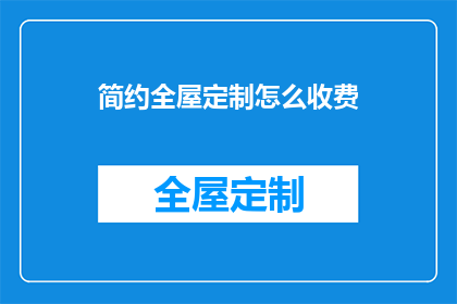 简约全屋定制怎么收费(如何了解简约全屋定制的收费详情？)