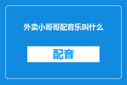 外卖小哥哥配音乐叫什么(你期待的外卖小哥哥配乐，究竟应该选择什么音乐呢？)