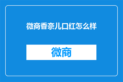 微商香奈儿口红怎么样(微商香奈儿口红品质如何？是否值得购买？)