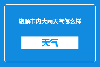 旅顺市内大雨天气怎么样(旅顺市遭遇罕见大雨，市民出行受阻，城市交通陷入瘫痪，居民生活受到严重影响)