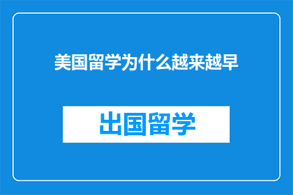 美国留学为什么越来越早(为什么美国留学选择越来越早？)