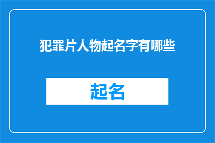犯罪片人物起名字有哪些(犯罪片中人物命名的艺术：探索那些令人难忘的命名策略)