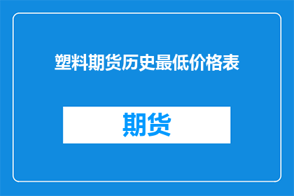 塑料期货历史最低价格表(塑料期货历史最低价格表：投资者应如何应对市场波动？)