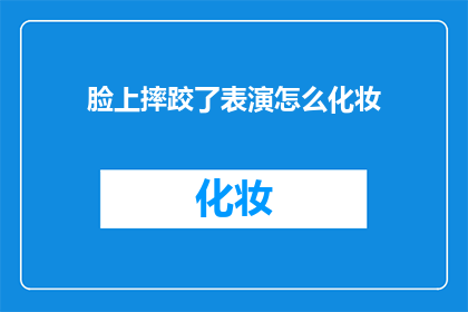 脸上摔跤了表演怎么化妆(如何巧妙化妆以掩饰脸部摔跤的痕迹？)