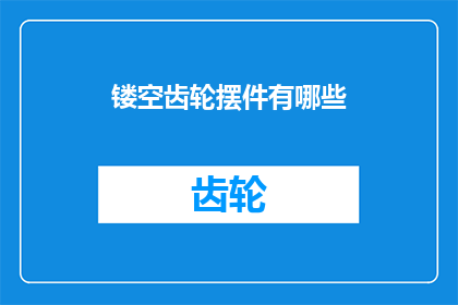 镂空齿轮摆件有哪些(探索镂空齿轮摆件的多样性：你能找到哪些独特设计？)