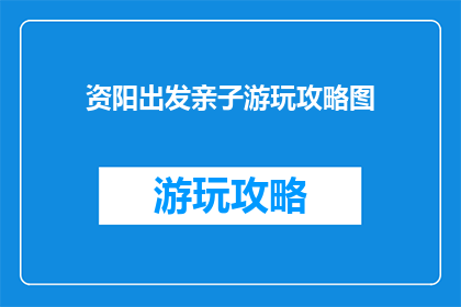 资阳出发亲子游玩攻略图(如何从资阳出发，规划一次完美的亲子游玩之旅？)