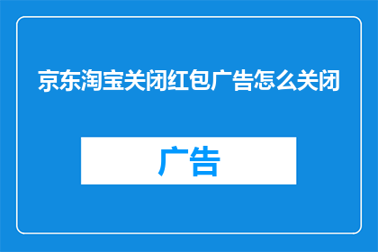 京东淘宝关闭红包广告怎么关闭(京东淘宝关闭红包广告怎么操作？)