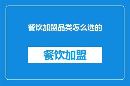 餐饮加盟品类怎么选的(如何明智地选择适合的餐饮加盟品类？)