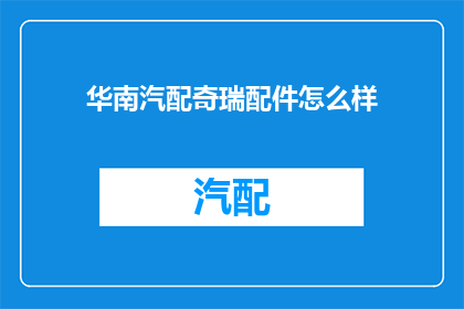 华南汽配奇瑞配件怎么样(华南地区奇瑞汽车配件的质量如何？)