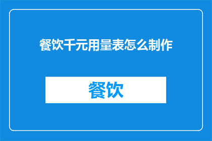 餐饮千元用量表怎么制作(如何制作餐饮千元用量表？)