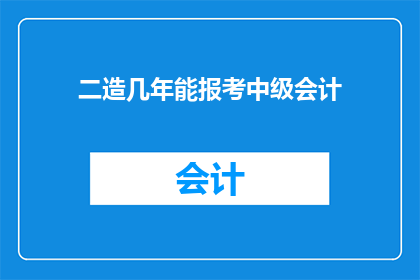 二造几年能报考中级会计(中级会计职称考试的报考资格与时间限制是什么？)