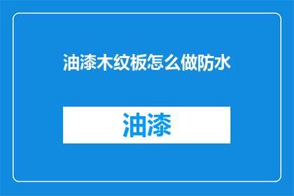 油漆木纹板怎么做防水(如何制作油漆木纹板以实现防水效果？)