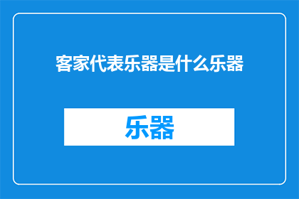 客家代表乐器是什么乐器(客家文化中，哪种乐器以其独特的韵味和历史传承成为了代表？)