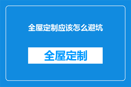 全屋定制应该怎么避坑(如何避免全屋定制中的常见陷阱？)