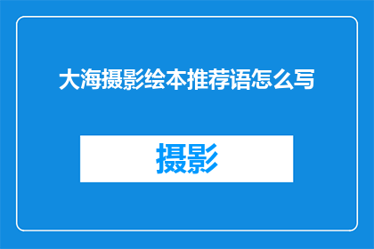 大海摄影绘本推荐语怎么写(你准备好探索海洋的奇妙世界了吗？让我们通过这些精选的大海摄影绘本，一起沉浸在无边无际的蓝色之中每一幅画面都是对大自然鬼斧神工的赞歌，它们不仅捕捉了海洋的美丽瞬间，还激发了我们对于未知世界的无限好奇和想象是时候翻开这些绘本，让心灵在波涛汹涌的大海中找到宁静的港湾了)