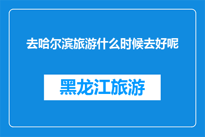 去哈尔滨旅游什么时候去好呢(哈尔滨旅游的最佳时间是什么时候？)