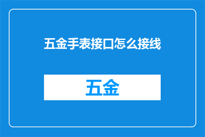 五金手表接口怎么接线(如何正确接线五金手表的接口？)