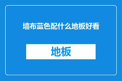 墙布蓝色配什么地板好看(如何搭配墙布和地板颜色以提升家居美观度？)