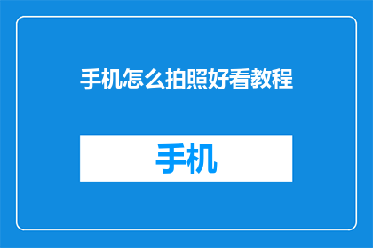 手机怎么拍照好看教程(如何拍出令人惊艳的手机照片？掌握这些技巧让你的照片脱颖而出)