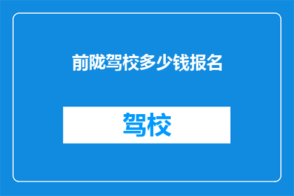 前陇驾校多少钱报名(前陇驾校报名费用是多少？)