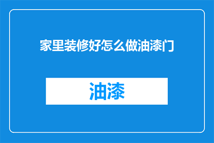 家里装修好怎么做油漆门(如何在家中完成油漆门的装修工作？)